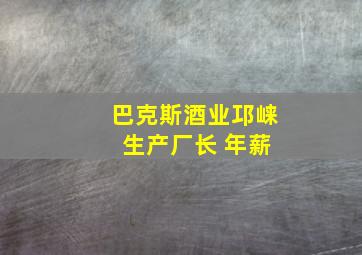 巴克斯酒业邛崃 生产厂长 年薪